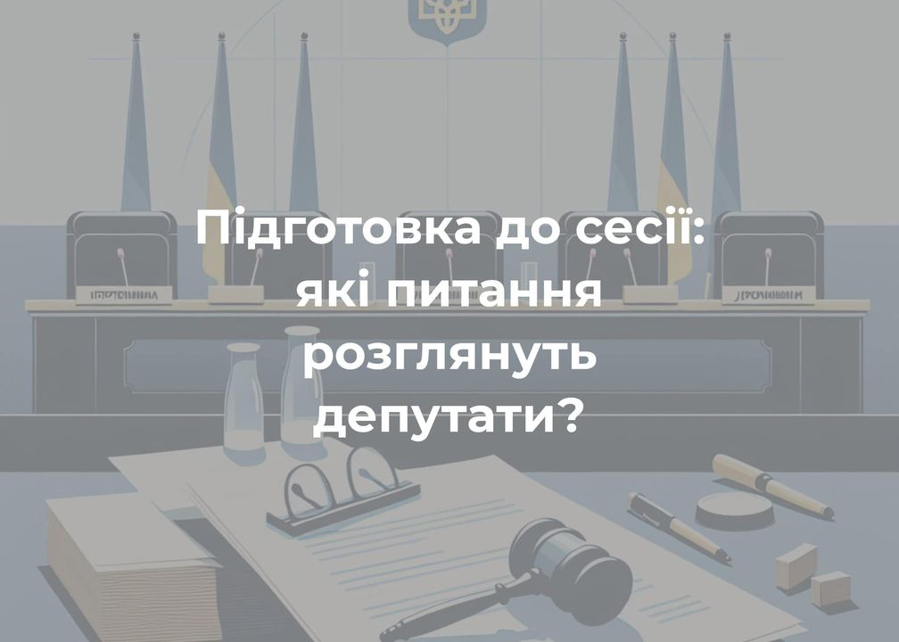 Підготовка до сесії: які питання розглянуть депутати?
